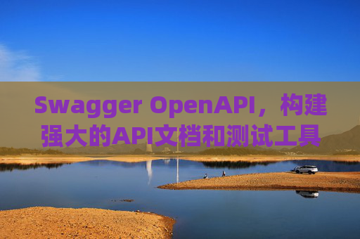 Swagger OpenAPI,构建强大的API文档和测试工具
