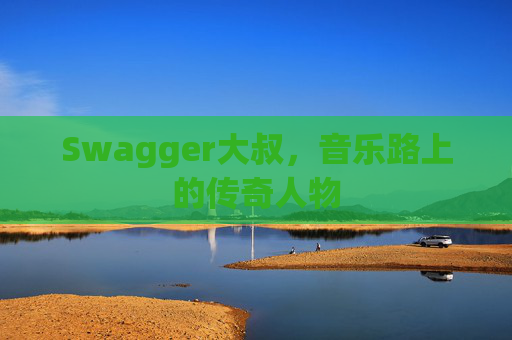 Swagger大叔,音乐路上的传奇人物